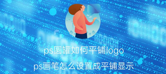 ps圆罐如何平铺logo ps画笔怎么设置成平铺显示？